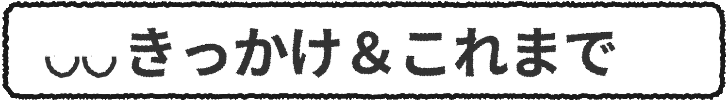 きっかけとこれまで