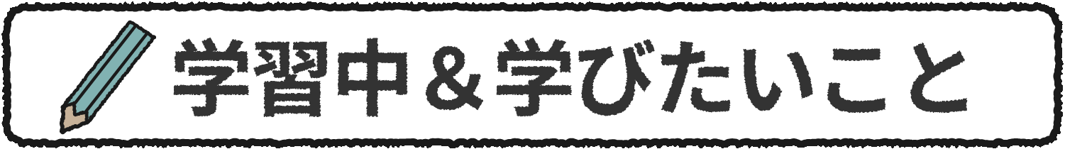 学習中＆学びたいこと